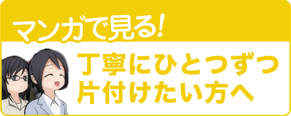 マンガで見る！丁寧にひとつずつ片付けたい方へ