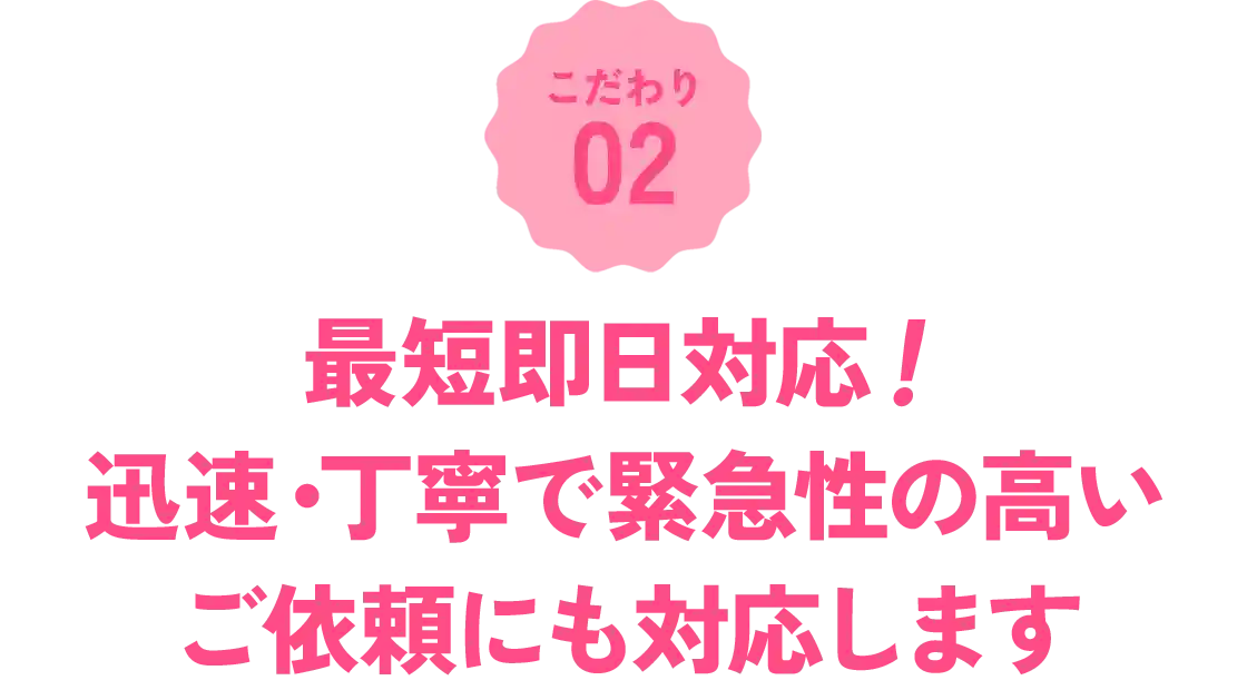 即日対応！迅速・丁寧で緊急性の高いご依頼にも対応